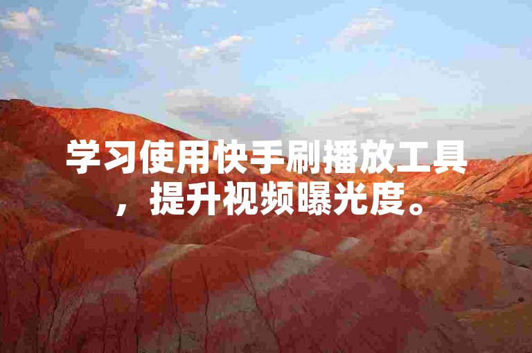 学习使用快手刷播放工具，提升视频曝光度。