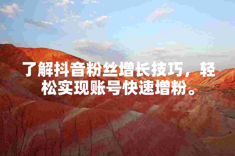 了解抖音粉丝增长技巧，轻松实现账号快速增粉。
