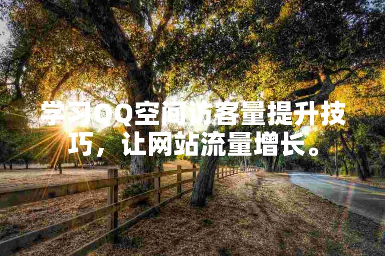 学习QQ空间访客量提升技巧，让网站流量增长。