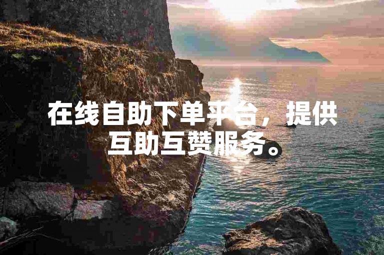 在线自助下单平台，提供互助互赞服务。
