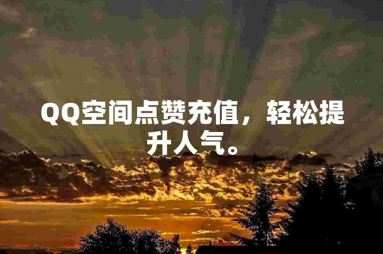 QQ空间点赞充值，轻松提升人气。