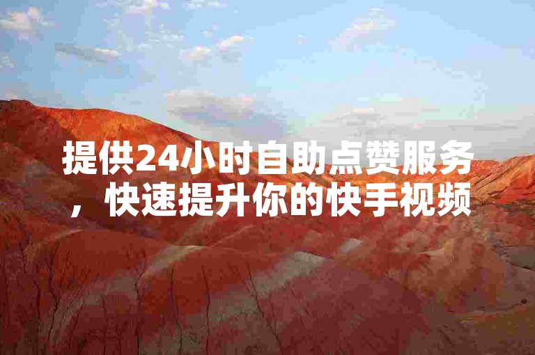提供24小时自助点赞服务，快速提升你的快手视频热度。