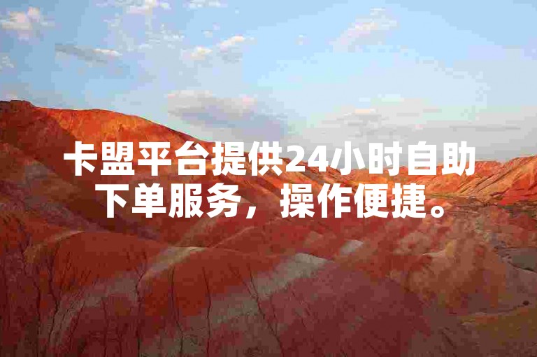 卡盟平台提供24小时自助下单服务，操作便捷。