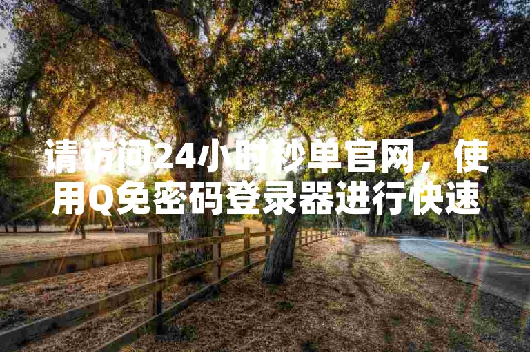 请访问24小时秒单官网，使用Q免密码登录器进行快速下单操作。