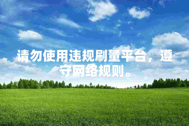 请勿使用违规刷量平台，遵守网络规则。