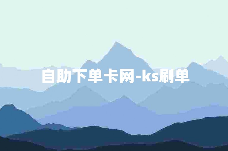自助下单卡网-ks刷单