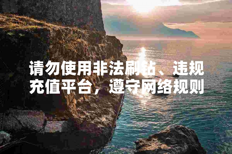 请勿使用非法刷钻、违规充值平台，遵守网络规则。