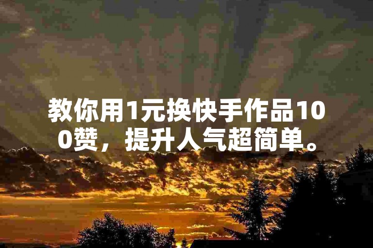 教你用1元换快手作品100赞，提升人气超简单。