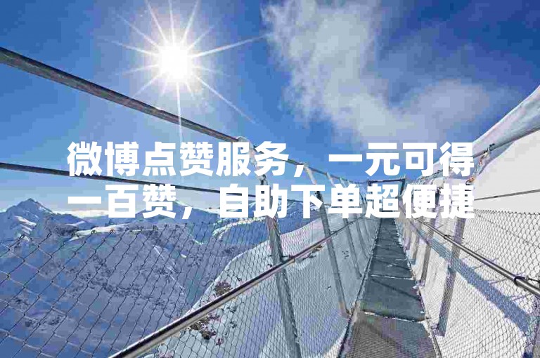 微博点赞服务，一元可得一百赞，自助下单超便捷。