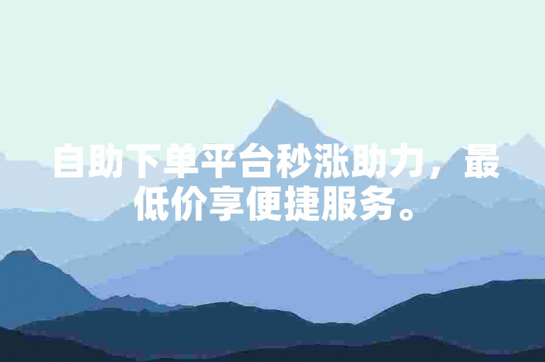 自助下单平台秒涨助力，最低价享便捷服务。