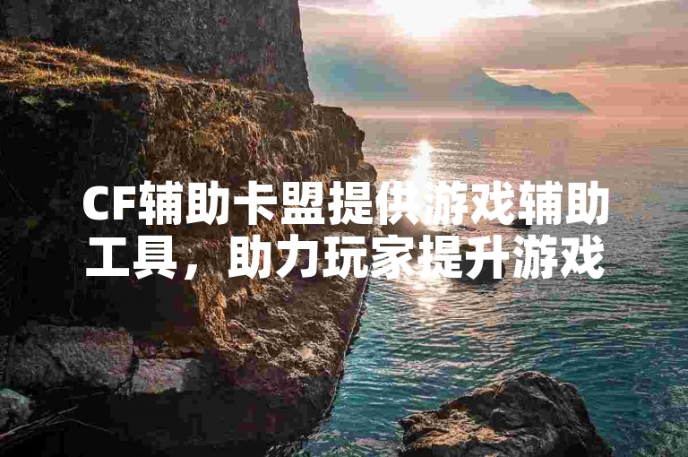 CF辅助卡盟提供游戏辅助工具，助力玩家提升游戏体验。