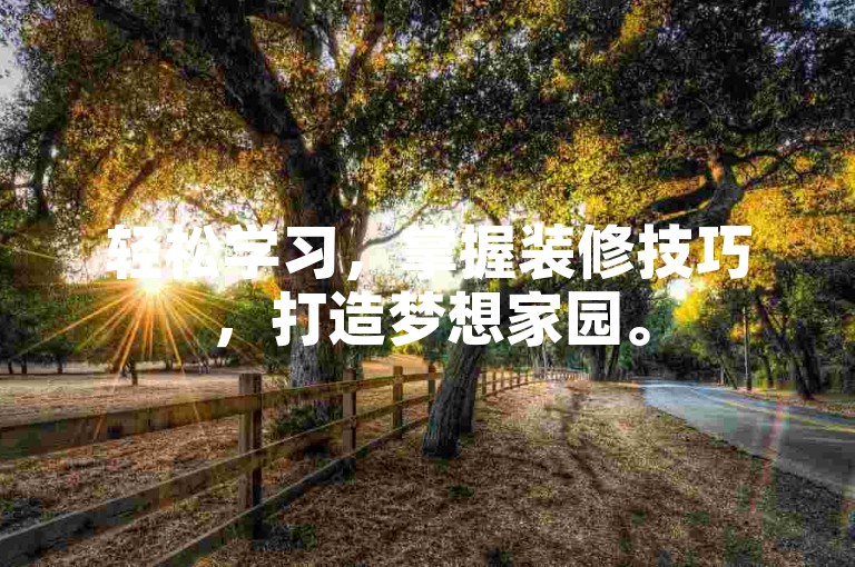 轻松学习，掌握装修技巧，打造梦想家园。