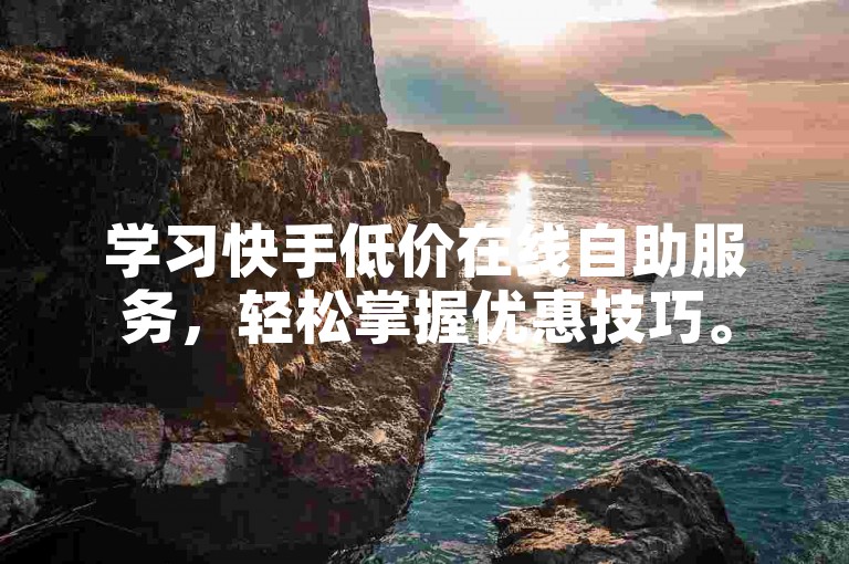 学习快手低价在线自助服务，轻松掌握优惠技巧。