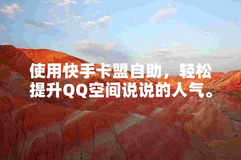 使用快手卡盟自助，轻松提升QQ空间说说的人气。