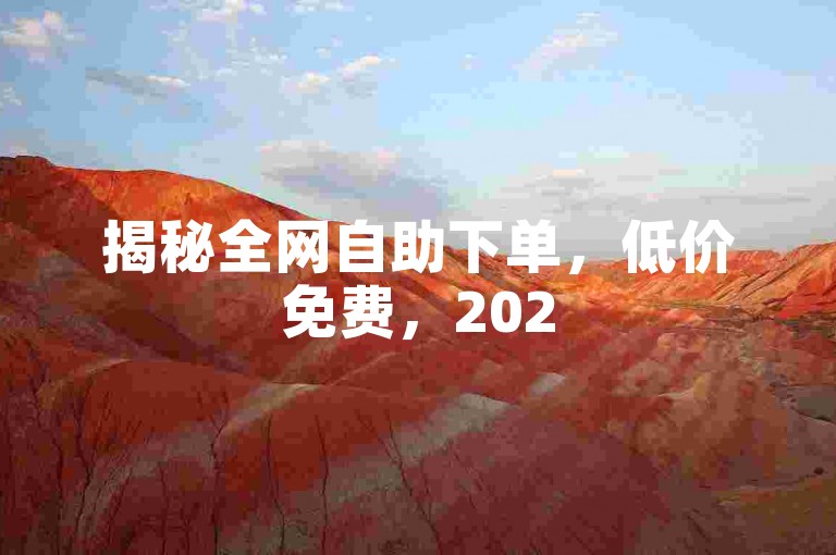 揭秘全网自助下单，低价免费，2025必备技能！