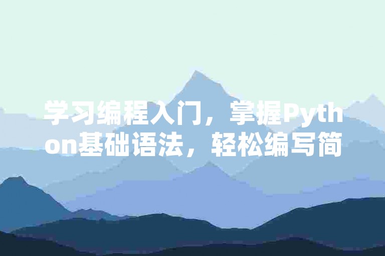 学习编程入门，掌握Python基础语法，轻松编写简单程序。