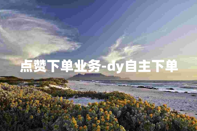 点赞下单业务-dy自主下单