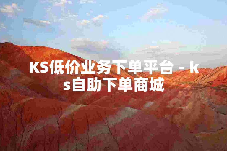 KS低价业务下单平台 - ks自助下单商城