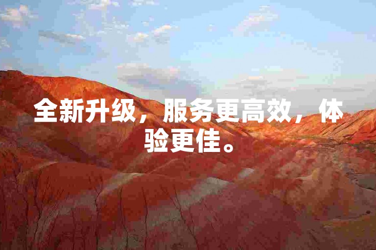 全新升级，服务更高效，体验更佳。