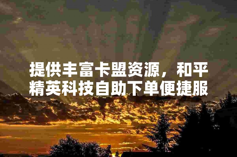 提供丰富卡盟资源，和平精英科技自助下单便捷服务。