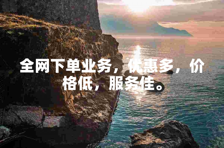 全网下单业务，优惠多，价格低，服务佳。