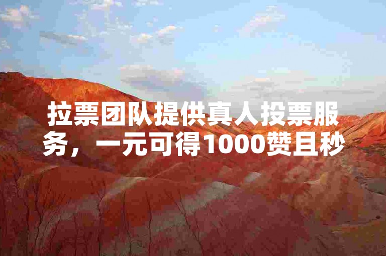 拉票团队提供真人投票服务，一元可得1000赞且秒到账。