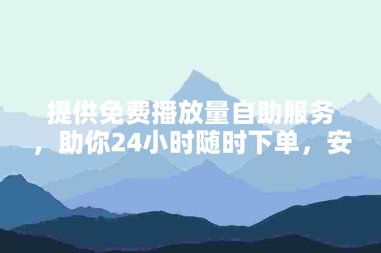 提供免费播放量自助服务，助你24小时随时下单，安全提升粉丝数量。