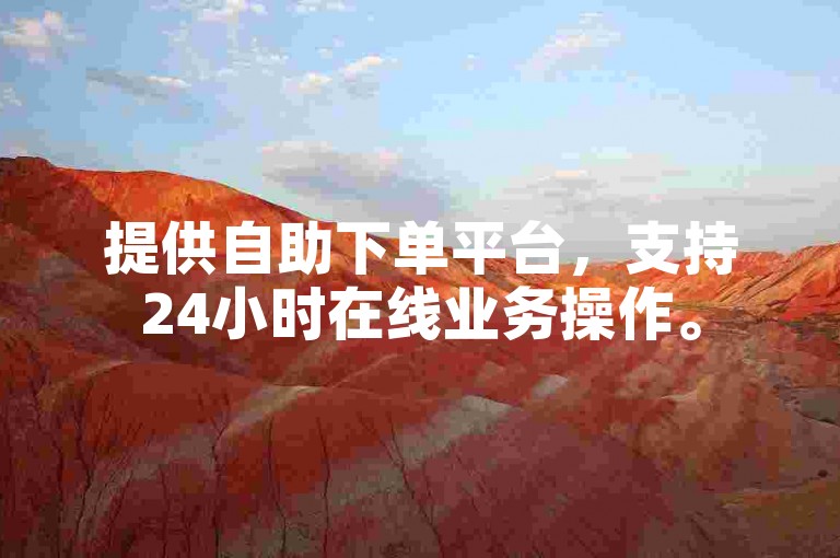 提供自助下单平台，支持24小时在线业务操作。
