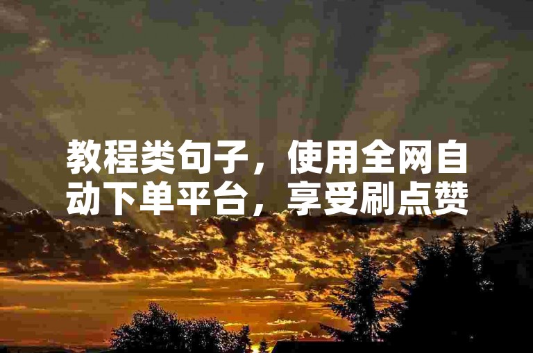 教程类句子，使用全网自动下单平台，享受刷点赞网站带来的便捷服务。