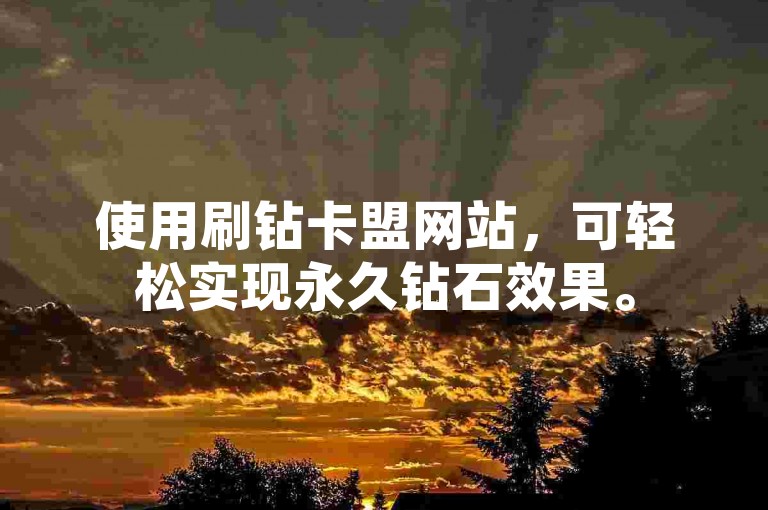 使用刷钻卡盟网站，可轻松实现永久钻石效果。