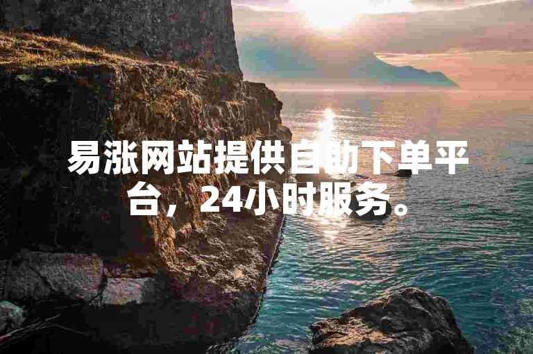 易涨网站提供自助下单平台，24小时服务。