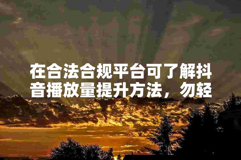 在合法合规平台可了解抖音播放量提升方法，勿轻信非正规渠道。