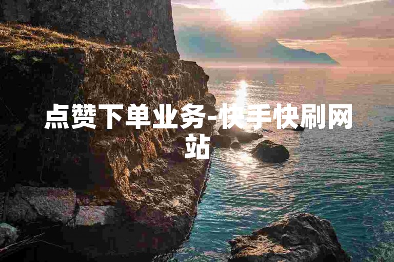 点赞下单业务-快手快刷网站