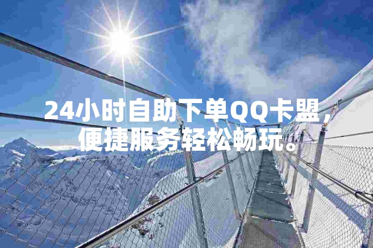 24小时自助下单QQ卡盟，便捷服务轻松畅玩。
