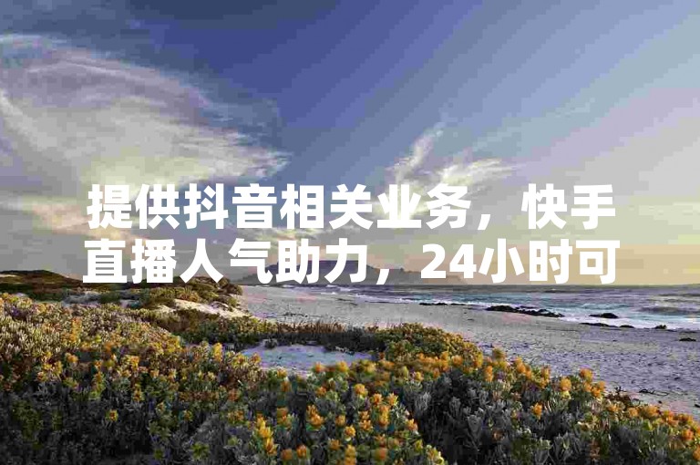 提供抖音相关业务，快手直播人气助力，24小时可下单且免费。