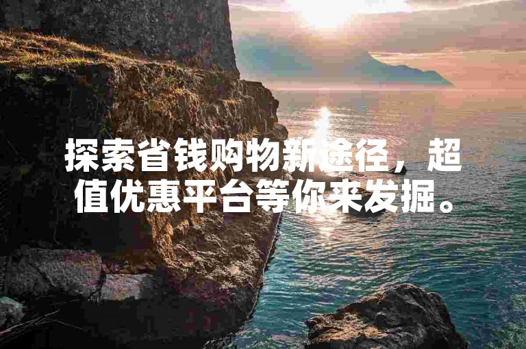 探索省钱购物新途径，超值优惠平台等你来发掘。