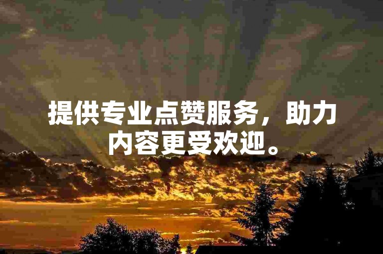 提供专业点赞服务，助力内容更受欢迎。