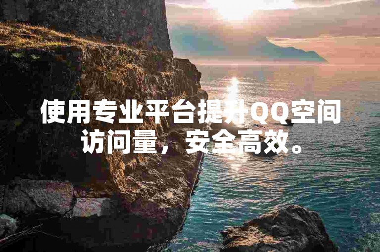 使用专业平台提升QQ空间访问量，安全高效。