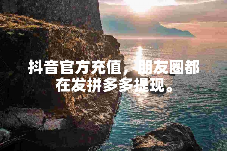 抖音官方充值，朋友圈都在发拼多多提现。