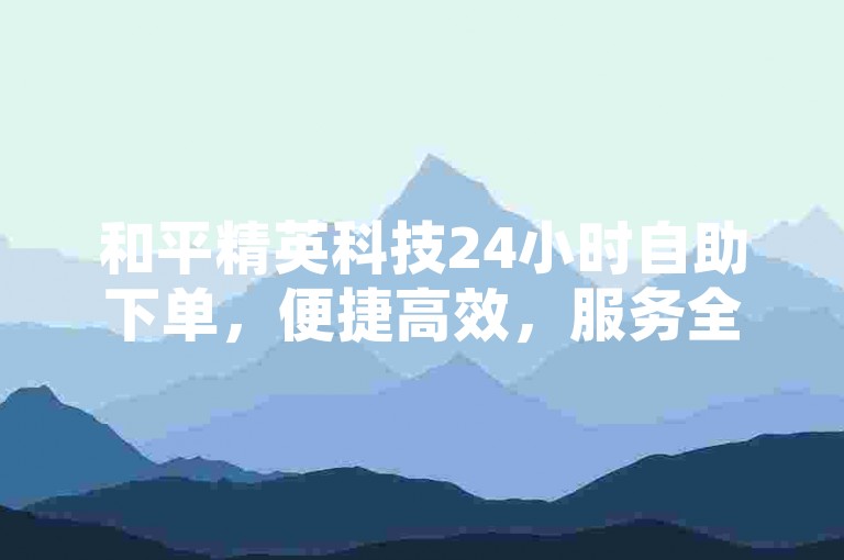 和平精英科技24小时自助下单，便捷高效，服务全面。