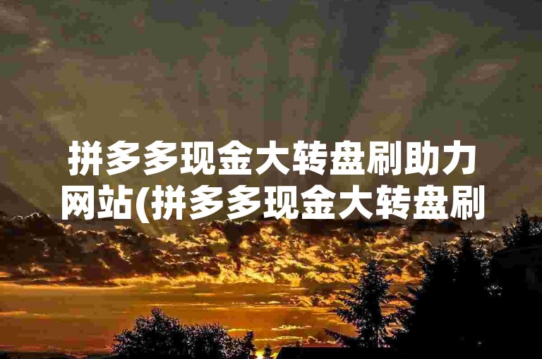 拼多多现金大转盘刷助力网站(拼多多现金大转盘刷助力网站那个好用)
