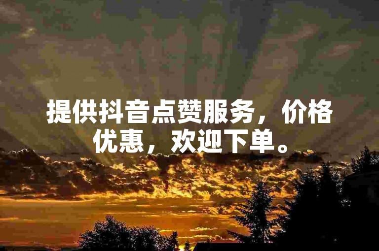 提供抖音点赞服务，价格优惠，欢迎下单。