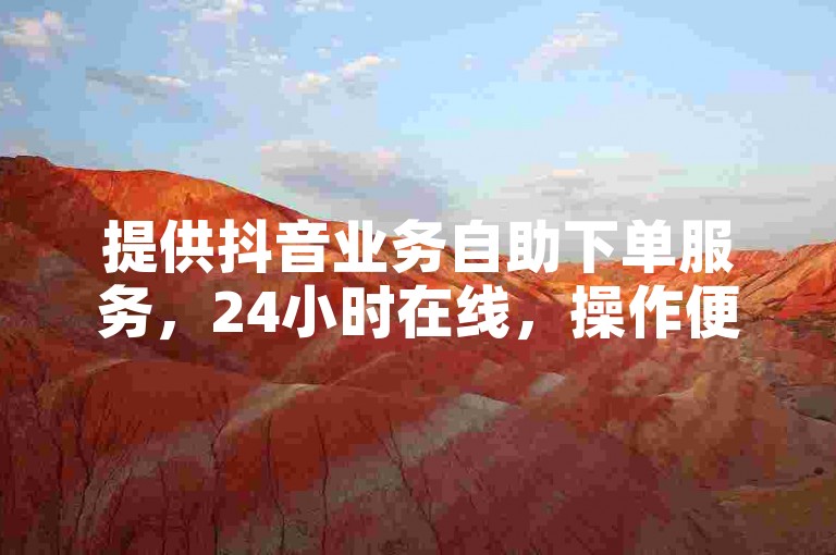 提供抖音业务自助下单服务，24小时在线，操作便捷。
