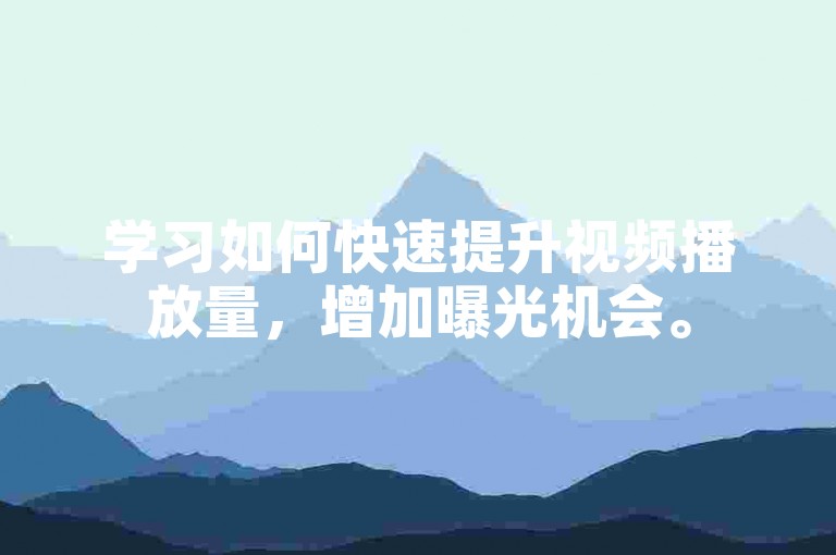 学习如何快速提升视频播放量，增加曝光机会。