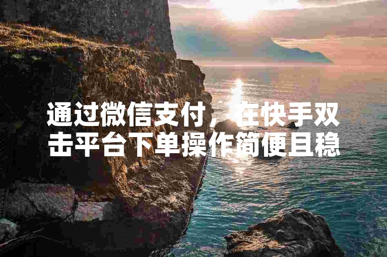 通过微信支付，在快手双击平台下单操作简便且稳定。