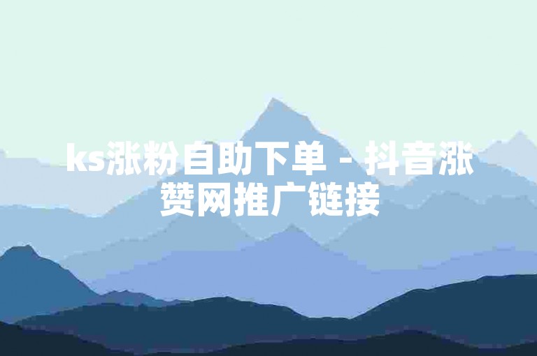 ks涨粉自助下单 - 抖音涨赞网推广链接