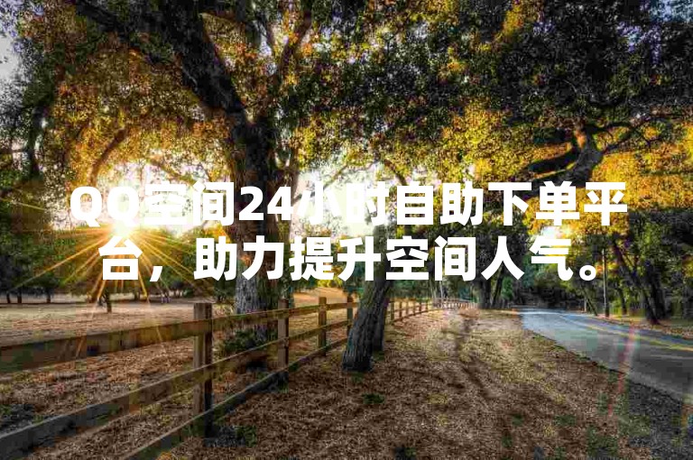 QQ空间24小时自助下单平台，助力提升空间人气。