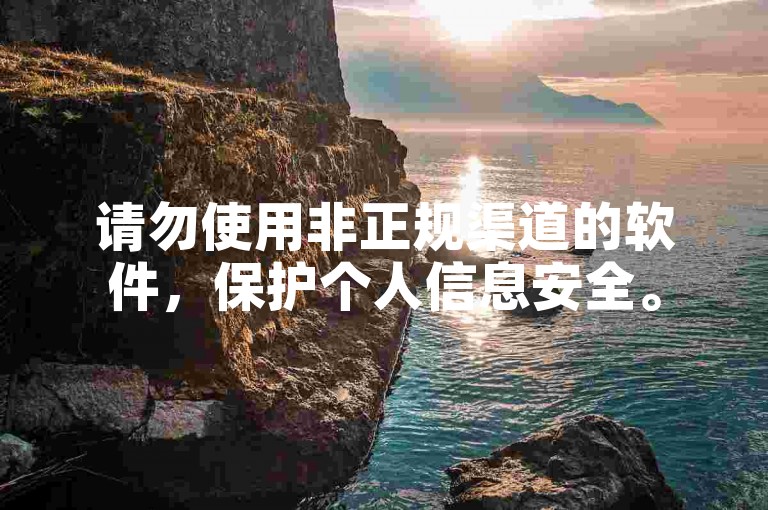 请勿使用非正规渠道的软件，保护个人信息安全。