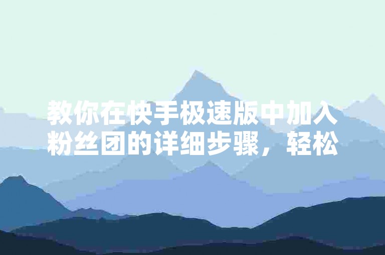 教你在快手极速版中加入粉丝团的详细步骤，轻松提升互动体验。