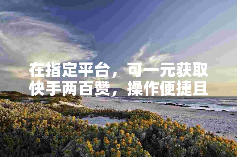 在指定平台，可一元获取快手两百赞，操作便捷且真实有效。